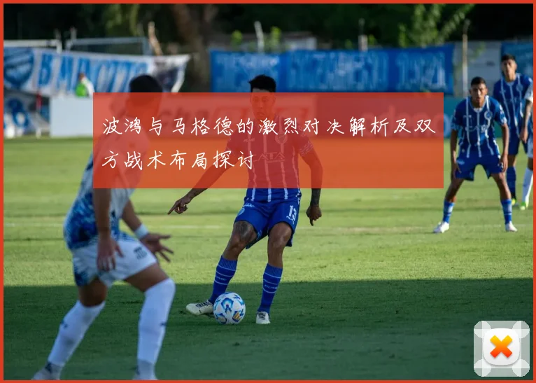 波鸿与马格德的激烈对决解析及双方战术布局探讨