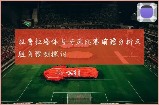 拉普拉塔体与河床比赛前瞻分析及胜负预测探讨