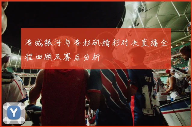 洛城银河与洛杉矶精彩对决直播全程回顾及赛后分析