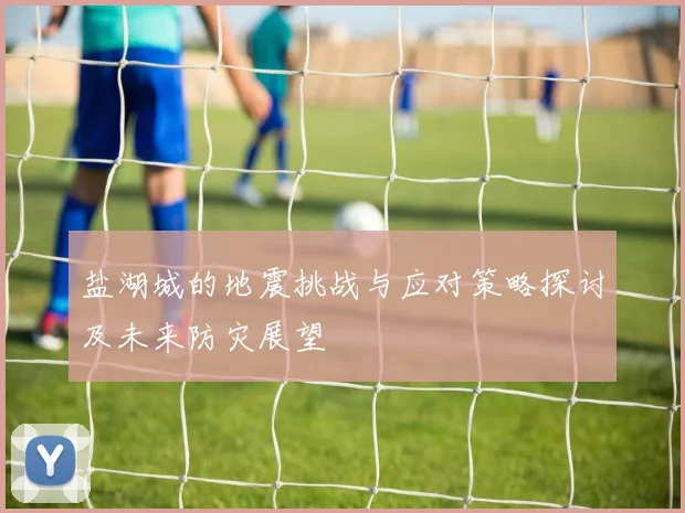 盐湖城的地震挑战与应对策略探讨及未来防灾展望