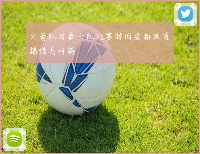 火箭队与爵士队比赛时间安排及直播信息详解