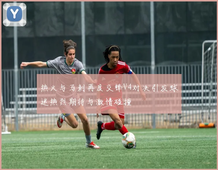 热火与马刺再度交锋V4对决引发球迷热烈期待与激情碰撞