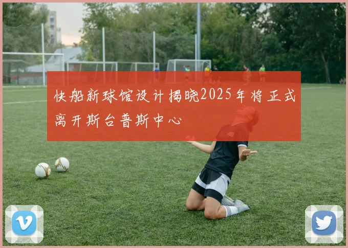 快船新球馆设计揭晓2025年将正式离开斯台普斯中心